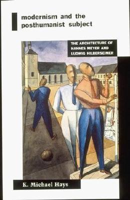 Modernism and the Posthumanist Subject: The Architecture of Hannes Meyer and Ludwig Hilberseimer (Paperback)