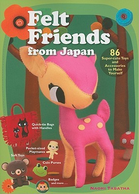 Felt Friends from Japan: 86 Super-cute Toys and Accessories to Make Yourself (Paperback)