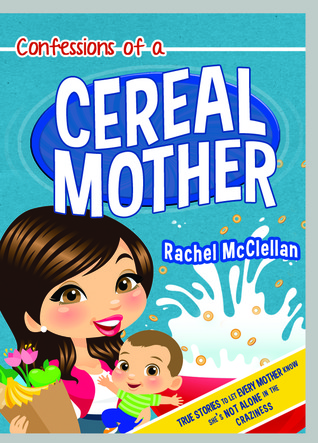 Confessions of a Cereal Mother: True Stories to Let Every Mother Know She's Not Alone in the Craziness