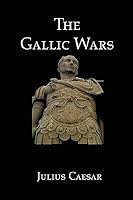 The Gallic Wars: Julius Caesar's Account of the Roman Conquest of Gaul