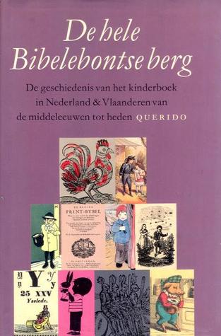 De hele Bibelebontse berg: De geschiedenis van het kinderboek in Nederland & Vlaanderen van de middeleeuwen tot heden (Hardcover)