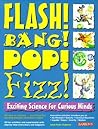 Flash! Bang! Pop! Fizz! Exciting Science for Curious Minds