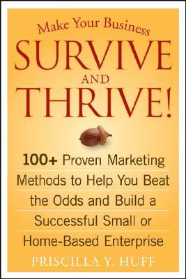 Make Your Business Survive and Thrive!: 100+ Proven Marketing Methods to Help You Beat the Odds and Build a Successful Small or Home-Based Enterprise