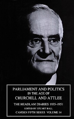 Parliament and Politics in the Age of Churchill and Attlee: The Headlam Diaries 1935–1951 (Camden Fifth Series, Series Number 14)