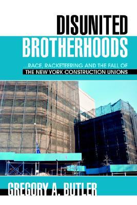 DISUNITED BROTHERHOODS: ...race, racketeering and the fall of the New York construction unions (Paperback)