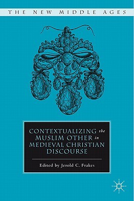 Contextualizing the Muslim Other in Medieval Christian Discourse (The New Middle Ages)