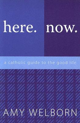 Here. Now. A Catholic Guide to the Good Life. (Paperback)