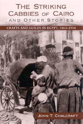 The Striking Cabbies of Cairo and Other Stories: Crafts and Guilds in Egypt, 1863-1914 (Soci Econ Hist Mid East (Dis))