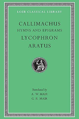 Callimachus: Hymns and Epigrams, Lycophron: Alexandra. Aratus: Phaenomena (Hardcover)