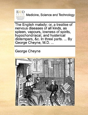 The English Malady: Or, a Treatise of Nervous Diseases of All Kinds, as Spleen, Vapours, Lowness of Spirits, Hypochondriacal, and Hysterical ... Three Parts. ... by George Cheyne, M.D. ... (Paperback)