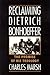 Reclaiming Dietrich Bonhoeffer by Charles   Marsh