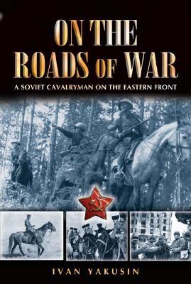 On the Roads of War: A Soviet Cavalryman on the Eastern Front (Hardcover)