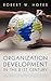 Organization Development in the 21st Century: An Organizational Behavior, Organization Development and Process Consultation Guide
