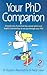 Your Ph. D. Companion: A Handy Mix of Practical Tips, Sound Advice and Helpful Commentary to See You Through Your Ph. D.