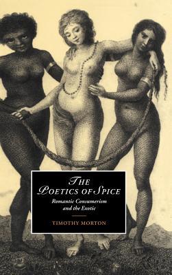 The Poetics of Spice: Romantic Consumerism and the Exotic (Cambridge Studies in Romanticism, Series Number 42)