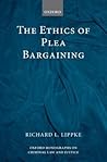 The Ethics of Plea Bargaining (Oxford Monographs on Criminal Law and Justice)
