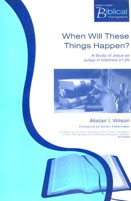 When Will These Things Happen?: A Study Of Jesus As Judge In Matthew 21-25 (PATERNOSTER BIBLICAL AND THEOLOGICAL MONOGRAPHS)