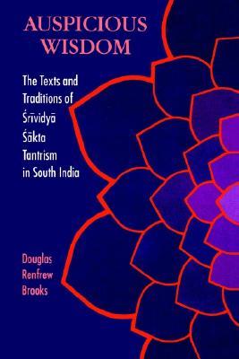Auspicious Wisdom: The Texts and Traditions of Śrividyā Śākta Tantrism in South India (Tantric Studies)