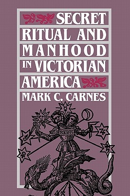 Secret Ritual and Manhood in Victorian America (Paperback)