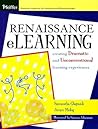 Renaissance eLearning: Creating Dramatic And Unconventional Learning Experiences Renaissance eLearning: Creating Dramatic And Unconventional Learning Experiences
