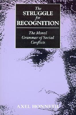 The Struggle for Recognition: The Moral Grammar of Social Conflicts (Studies in Contemporary German Social Thought)