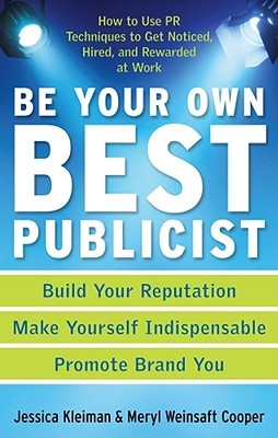 Be Your Own Best Publicist: How to Use PR Techniques to Get Noticed, Hired, and Rewarded at Work (Paperback)