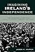 Imagining Ireland's Independence by Jason K. Knirck
