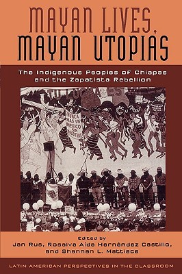 Mayan Lives, Mayan Utopias: The Indigenous Peoples of Chiapas and the Zapatista Rebellion (Latin American Perspectives in the Classroom)