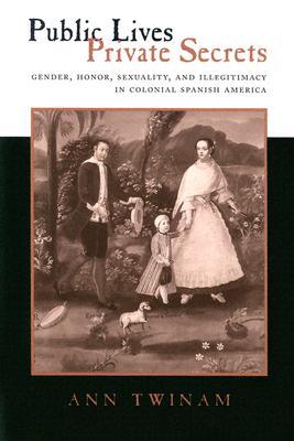 Public Lives, Private Secrets: Gender, Honor, Sexuality, and Illegitimacy in Colonial Spanish America (Paperback)