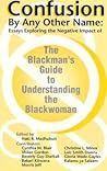 Confusion by Any Other Name: Essays Exploring the Negative Impact of "the Blackman's Guide to Understanding the Blackwoman" Confusion by Any Other Name: Essays Exploring the Negative Impact of "the Blackman's Guide to Understanding the Blackwoman"