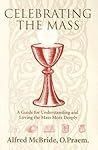 Celebrating Mass: A Guide for Understanding and Loving the Mass More Deeply Celebrating Mass: A Guide for Understanding and Loving the Mass More Deeply