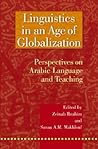 Linguistics in an Age of Globalization: Perspectives on Arabic Language and Teaching Linguistics in an Age of Globalization: Perspectives on Arabic Language and Teaching