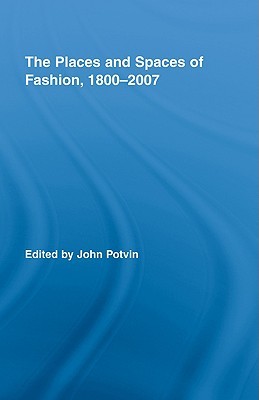 The Places and Spaces of Fashion, 1800-2007 (Routledge Research in Cultural and Media Studies)