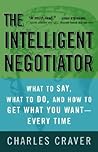 The Intelligent Negotiator: What to Say, What to Do, How to Get What You Want--Every Time The Intelligent Negotiator: What to Say, What to Do, How to Get What You Want--Every Time