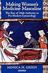 Making Women's Medicine Masculine: The Rise of Male Authority in Pre-Modern Gynaecology