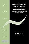 Social Protection and the Market in Latin America: The Transformation of Social Security Institutions Social Protection and the Market in Latin America: The Transformation of Social Security Institutions