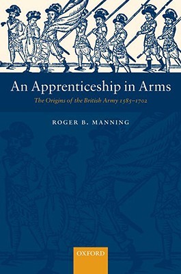 An Apprenticeship in Arms: The Origins of the British Army 1585-1702 (Hardcover)