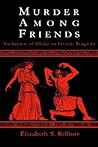 Murder Among Friends : Violation of Philia in Greek Tragedy
