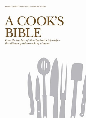 A Cook's Bible: From the Teachers of New Zealand's Top Chefs - the UltimateGuide to Cooking atHo me (Hardcover)