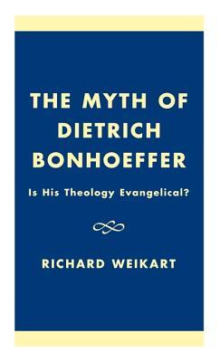 The Myth of Dietrich Bonhoeffer: Is His Theology Evangelical? (Hardcover)