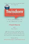 Twisdom (Twitter Wisdom): A Philosopher Ponders Life in 140 Characters or Less Twisdom (Twitter Wisdom): A Philosopher Ponders Life in 140 Characters or Less
