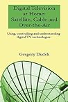 Digital Television At Home: Satellite, Cable And Over-The-Air: Using, Controlling And Understanding Digital Tv Technologies.