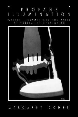 Profane Illumination: Walter Benjamin and the Paris of Surrealist Revolution (Weimar and Now: German Cultural Criticism) (Volume 5)