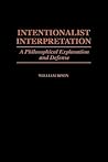 Intentionalist Interpretation: A Philosophical Explanation and Defense (Contributions in Philosophy)
