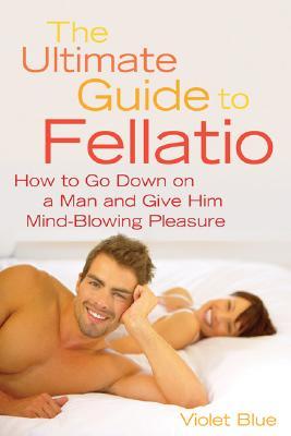 Ultimate Guide to Fellatio: How to Go Down on a Man and Give Him Mind-Blowing Pleasure (Paperback)