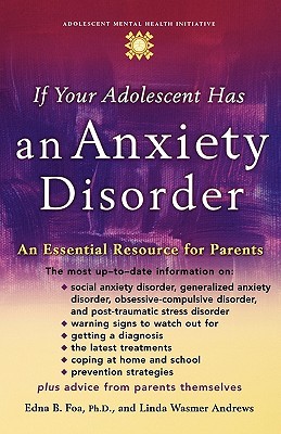 If Your Adolescent Has an Anxiety Disorder: An Essential Resource for Parents (Adolescent Mental Health Initiative)