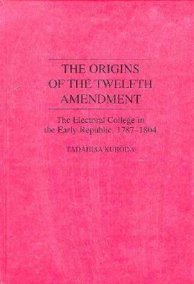The Origins of the Twelfth Amendment: The Electoral College in the Early Republic, 1787-1804 (Contributions in Political Science)
