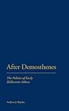 After Demosthenes: The Politics of Early Hellenistic Athens After Demosthenes: The Politics of Early Hellenistic Athens