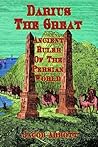 Darius the Great: Ancient Ruler of the Persian Empire Darius the Great: Ancient Ruler of the Persian Empire