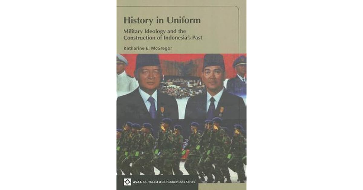 History In Uniform Military Ideology And The Construction Of Indonesia S Past By Katharine E Mcgregor History In Uniform Military Ideology And The Construction Of Indonesia S Past By Katharine E Mcgregor